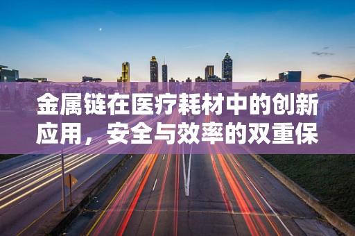 金属链在医疗耗材中的创新应用，安全与效率的双重保障？