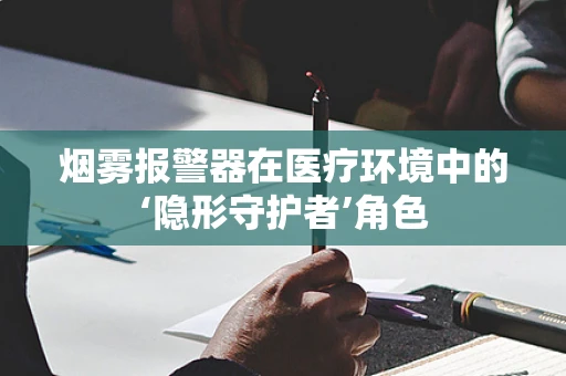 烟雾报警器在医疗环境中的‘隐形守护者’角色