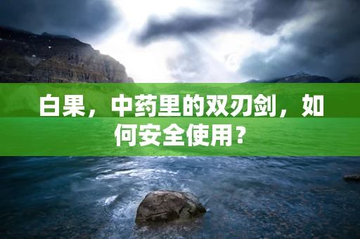 白果，中药里的双刃剑，如何安全使用？