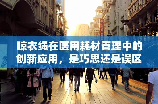 晾衣绳在医用耗材管理中的创新应用，是巧思还是误区？