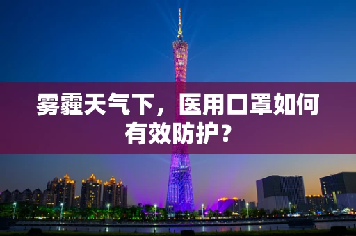 雾霾天气下，医用口罩如何有效防护？
