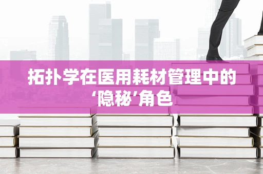 拓扑学在医用耗材管理中的‘隐秘’角色