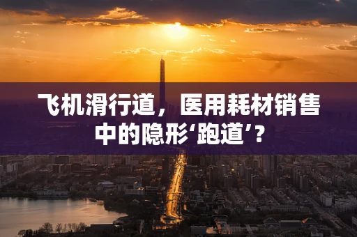 飞机滑行道，医用耗材销售中的隐形‘跑道’？