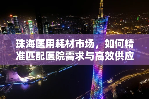 珠海医用耗材市场，如何精准匹配医院需求与高效供应链？