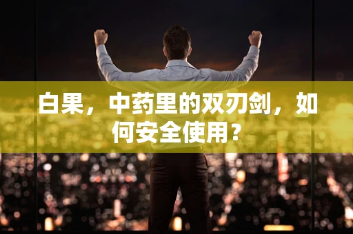 白果，中药里的双刃剑，如何安全使用？