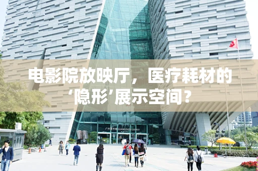 电影院放映厅，医疗耗材的‘隐形’展示空间？