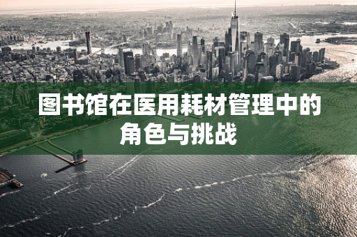 图书馆在医用耗材管理中的角色与挑战
