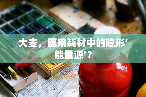 大麦，医用耗材中的隐形‘能量源’？