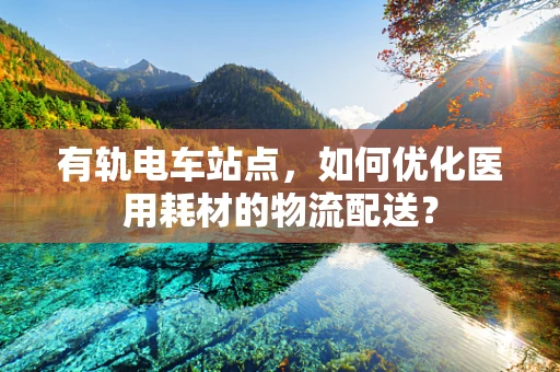 有轨电车站点，如何优化医用耗材的物流配送？