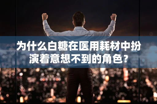 为什么白糖在医用耗材中扮演着意想不到的角色？