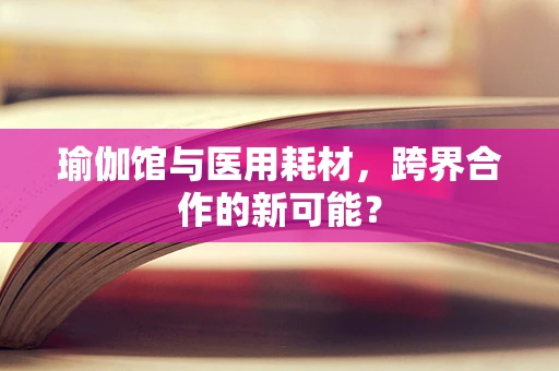 瑜伽馆与医用耗材，跨界合作的新可能？