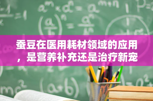 蚕豆在医用耗材领域的应用，是营养补充还是治疗新宠？
