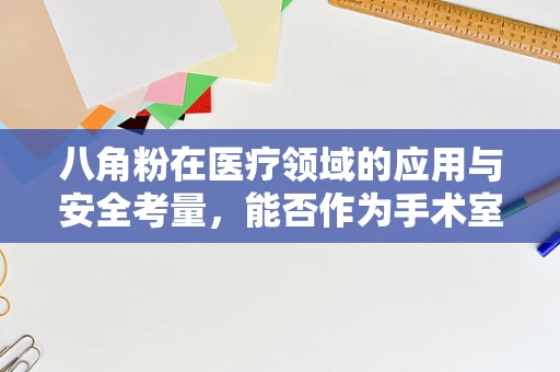 八角粉在医疗领域的应用与安全考量，能否作为手术室消毒的替代品？