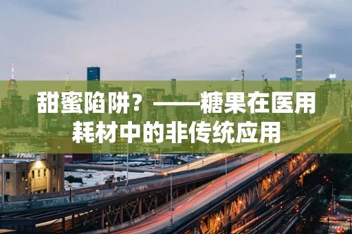甜蜜陷阱？——糖果在医用耗材中的非传统应用