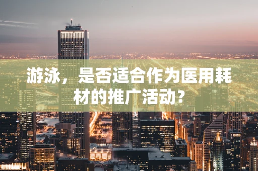 游泳，是否适合作为医用耗材的推广活动？