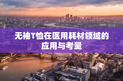 无袖T恤在医用耗材领域的应用与考量