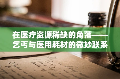 在医疗资源稀缺的角落——乞丐与医用耗材的微妙联系