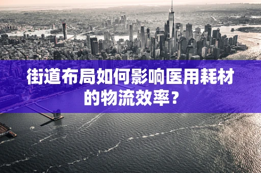 街道布局如何影响医用耗材的物流效率？