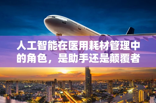 人工智能在医用耗材管理中的角色，是助手还是颠覆者？