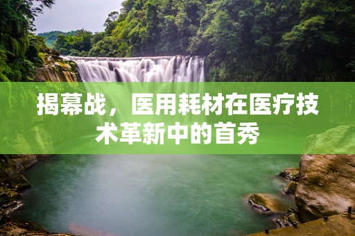 揭幕战，医用耗材在医疗技术革新中的首秀