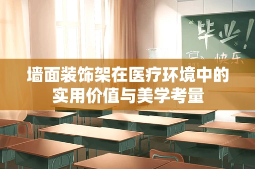 墙面装饰架在医疗环境中的实用价值与美学考量