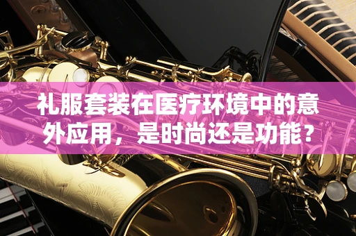 礼服套装在医疗环境中的意外应用，是时尚还是功能？