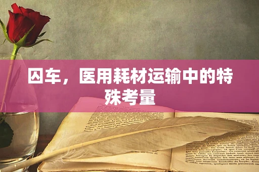 囚车，医用耗材运输中的特殊考量