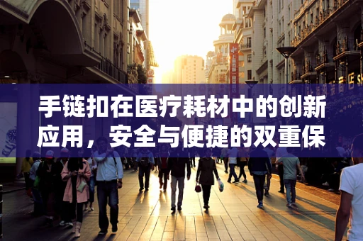 手链扣在医疗耗材中的创新应用，安全与便捷的双重保障？