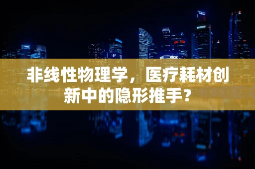 非线性物理学，医疗耗材创新中的隐形推手？