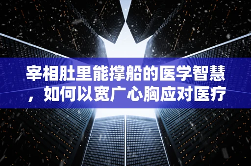 宰相肚里能撑船的医学智慧，如何以宽广心胸应对医疗耗材管理挑战？