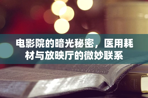 电影院的暗光秘密，医用耗材与放映厅的微妙联系