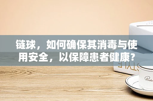 链球，如何确保其消毒与使用安全，以保障患者健康？