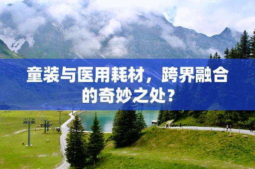 童装与医用耗材，跨界融合的奇妙之处？