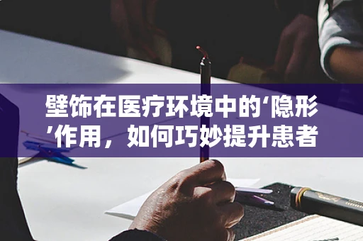 壁饰在医疗环境中的‘隐形’作用，如何巧妙提升患者体验？
