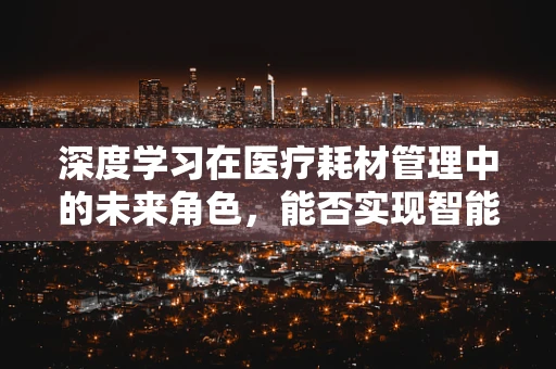 深度学习在医疗耗材管理中的未来角色，能否实现智能库存预测？