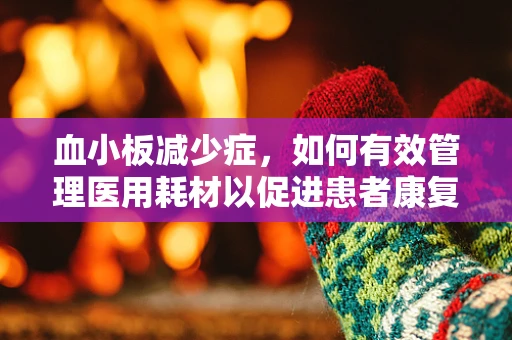 血小板减少症，如何有效管理医用耗材以促进患者康复？