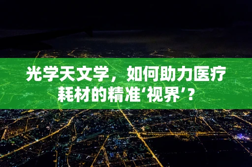 光学天文学，如何助力医疗耗材的精准‘视界’？