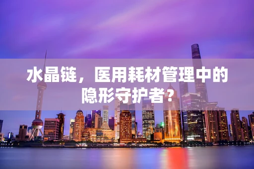 水晶链，医用耗材管理中的隐形守护者？