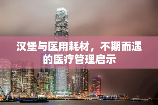 汉堡与医用耗材，不期而遇的医疗管理启示