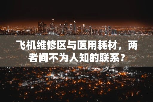 飞机维修区与医用耗材，两者间不为人知的联系？