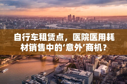 自行车租赁点，医院医用耗材销售中的‘意外’商机？