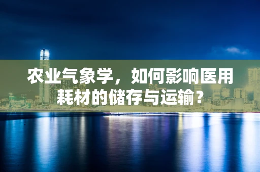 农业气象学，如何影响医用耗材的储存与运输？