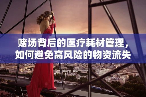 赌场背后的医疗耗材管理，如何避免高风险的物资流失？