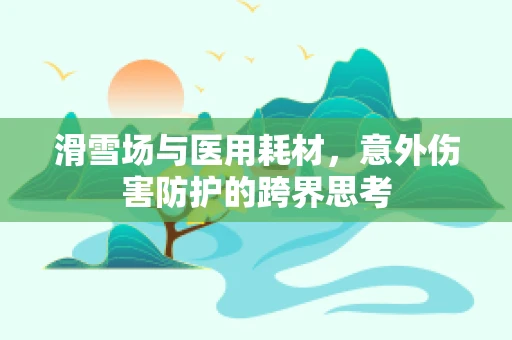 滑雪场与医用耗材，意外伤害防护的跨界思考