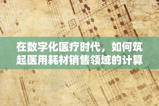 在数字化医疗时代，如何筑起医用耗材销售领域的计算机网络安全防线？