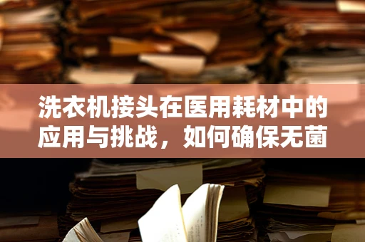 洗衣机接头在医用耗材中的应用与挑战，如何确保无菌操作？