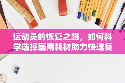 运动员的恢复之路，如何科学选择医用耗材助力快速复出？