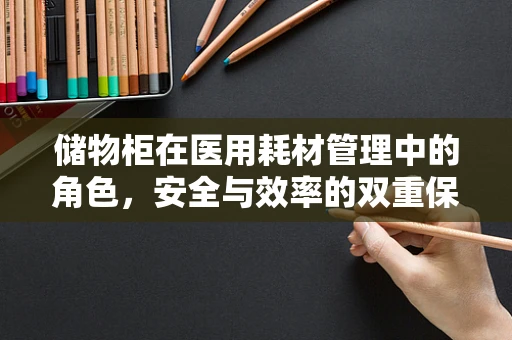储物柜在医用耗材管理中的角色，安全与效率的双重保障？