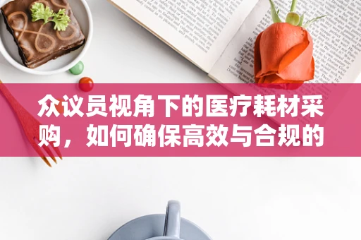众议员视角下的医疗耗材采购，如何确保高效与合规的平衡？