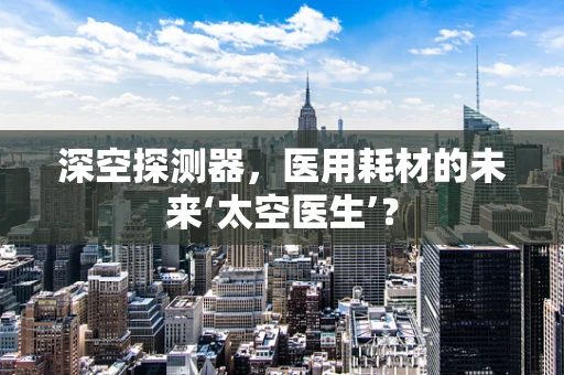 深空探测器，医用耗材的未来‘太空医生’？